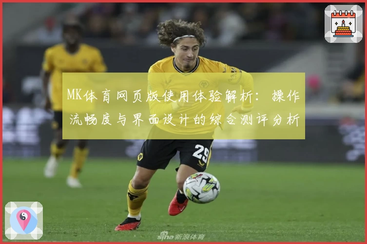 MK体育网页版使用体验解析：操作流畅度与界面设计的综合测评分析