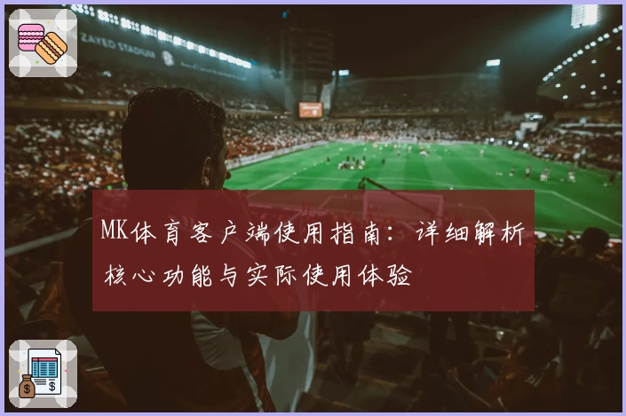 MK体育客户端使用指南：详细解析核心功能与实际使用体验