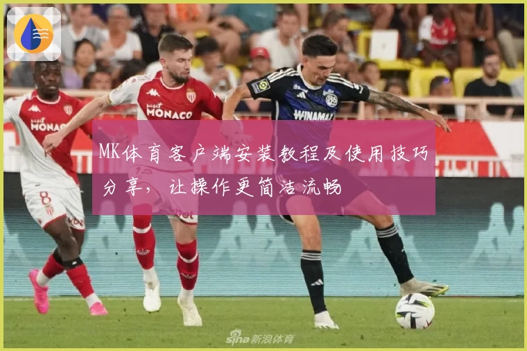 MK体育客户端安装教程及使用技巧分享，让操作更简洁流畅