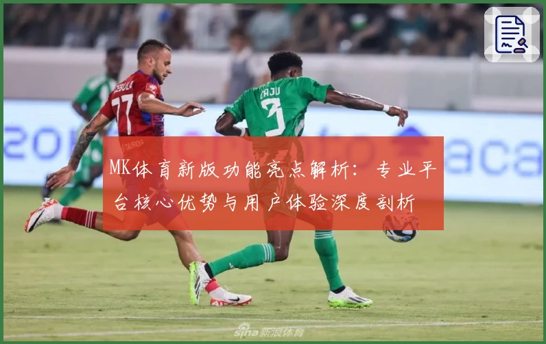 MK体育新版功能亮点解析：专业平台核心优势与用户体验深度剖析
