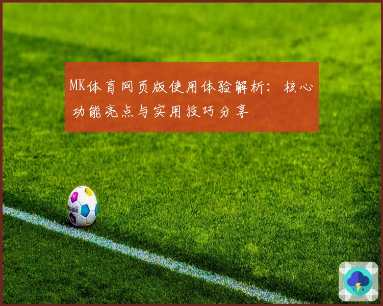 MK体育网页版使用体验解析：核心功能亮点与实用技巧分享
