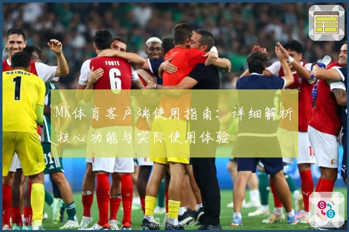MK体育客户端使用指南：详细解析核心功能与实际使用体验