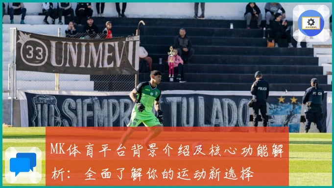 MK体育平台背景介绍及核心功能解析：全面了解你的运动新选择