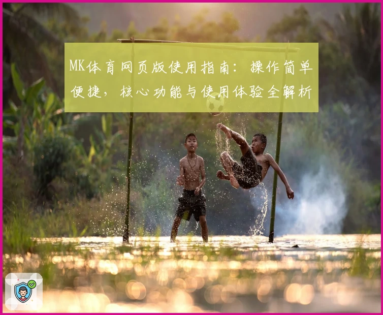 MK体育网页版使用指南：操作简单便捷，核心功能与使用体验全解析