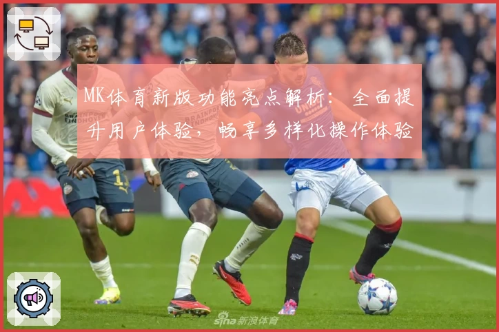 MK体育新版功能亮点解析：全面提升用户体验，畅享多样化操作体验