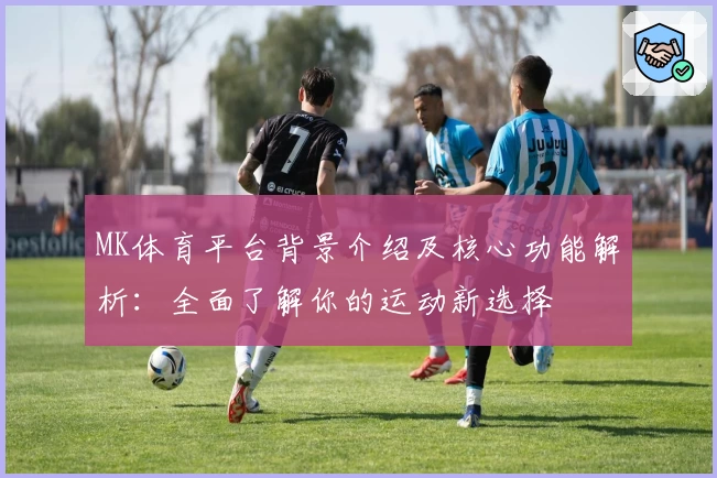 MK体育平台背景介绍及核心功能解析：全面了解你的运动新选择