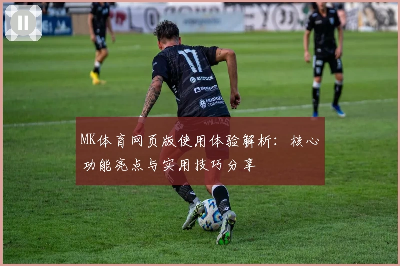 MK体育网页版使用体验解析：核心功能亮点与实用技巧分享
