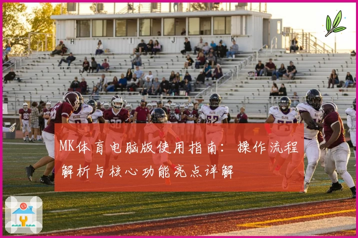 MK体育电脑版使用指南：操作流程解析与核心功能亮点详解