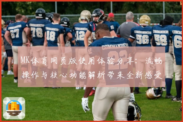 MK体育网页版使用体验分享：流畅操作与核心功能解析带来全新感受