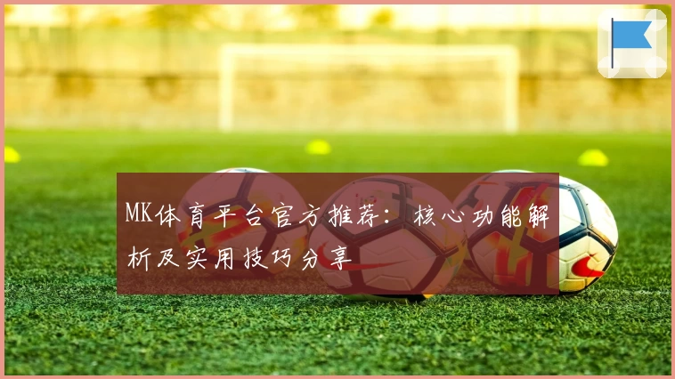 MK体育平台官方推荐：核心功能解析及实用技巧分享