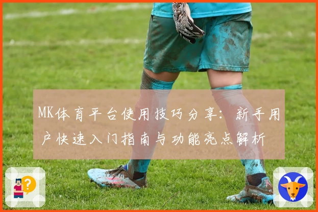 MK体育平台使用技巧分享：新手用户快速入门指南与功能亮点解析