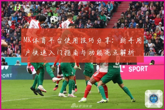 MK体育平台使用技巧分享：新手用户快速入门指南与功能亮点解析