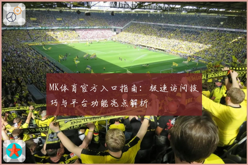 MK体育官方入口指南：极速访问技巧与平台功能亮点解析