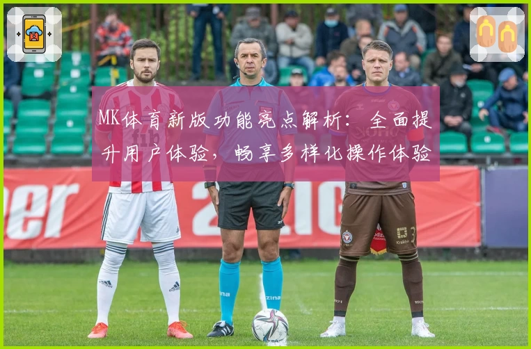 MK体育新版功能亮点解析：全面提升用户体验，畅享多样化操作体验