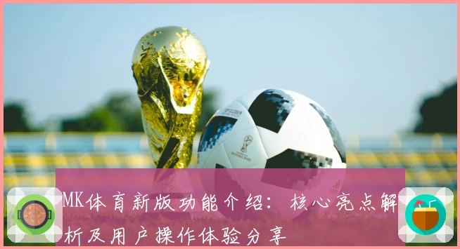 MK体育新版功能介绍：核心亮点解析及用户操作体验分享